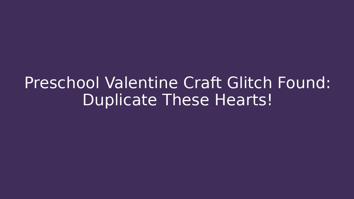 Preschool Valentine Craft Glitch Found: Duplicate These Hearts!