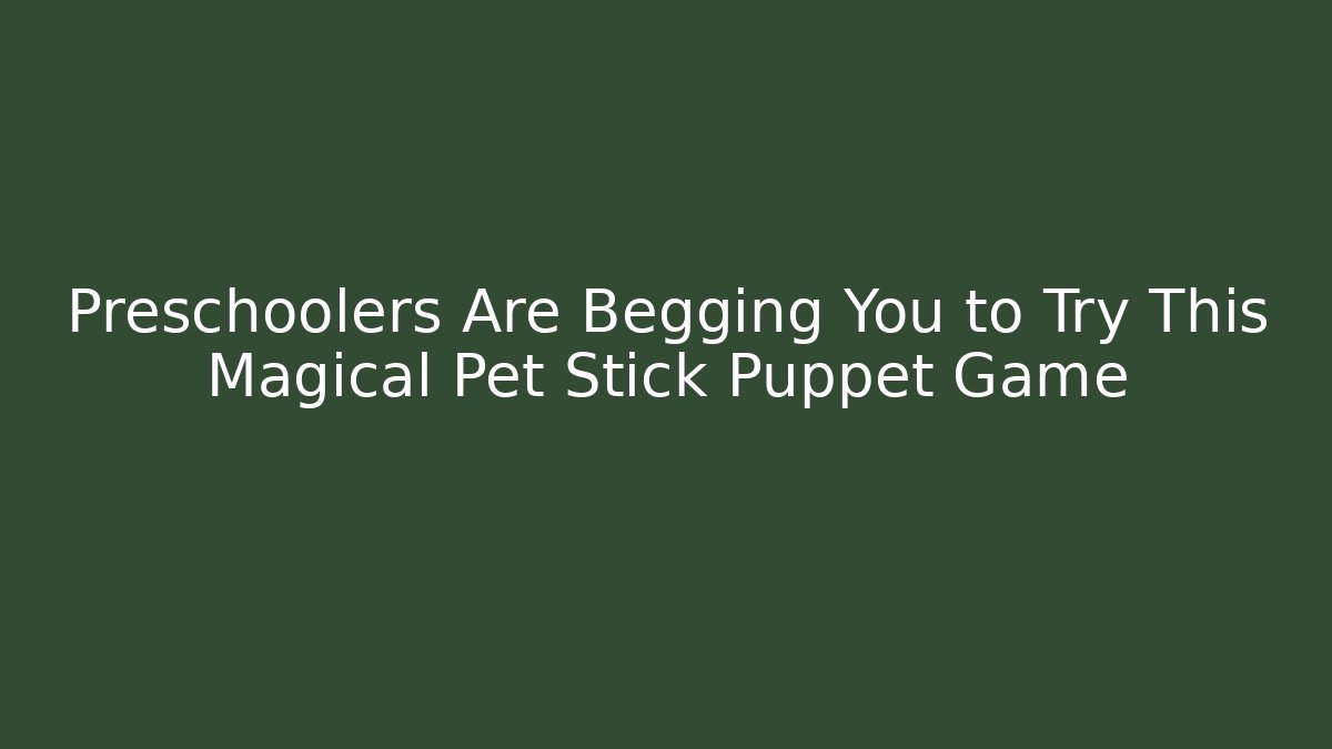 Preschoolers Are Begging You to Try This Magical Pet Stick Puppet Game - Vintage E-Juice