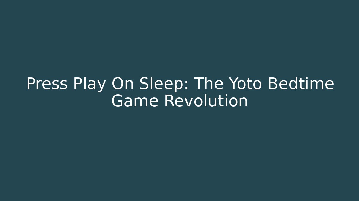 Press Play On Sleep: The Yoto Bedtime Game Revolution