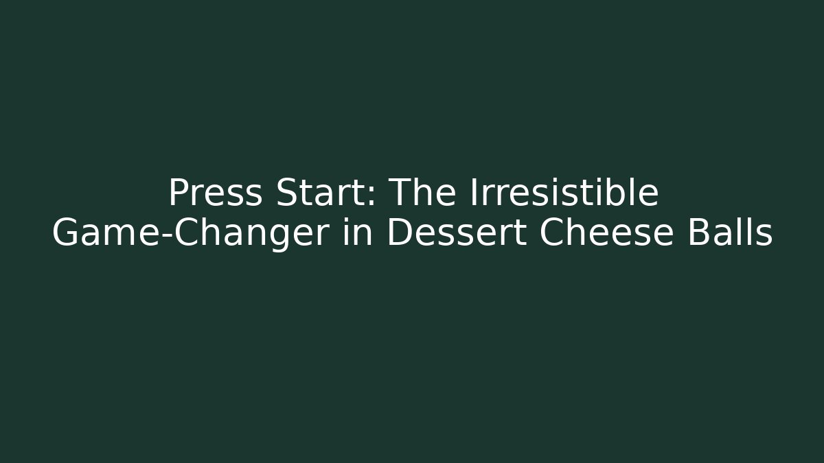 Press Start: The Irresistible Game-Changer in Dessert Cheese Balls