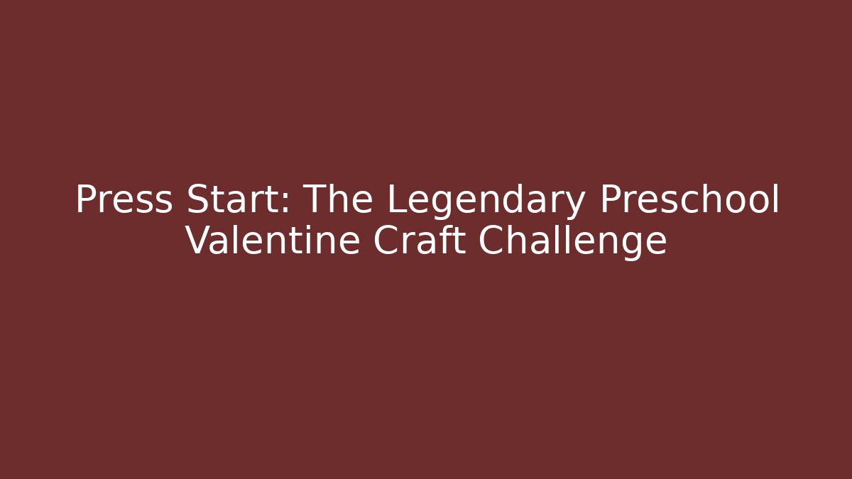 Press Start: The Legendary Preschool Valentine Craft Challenge
