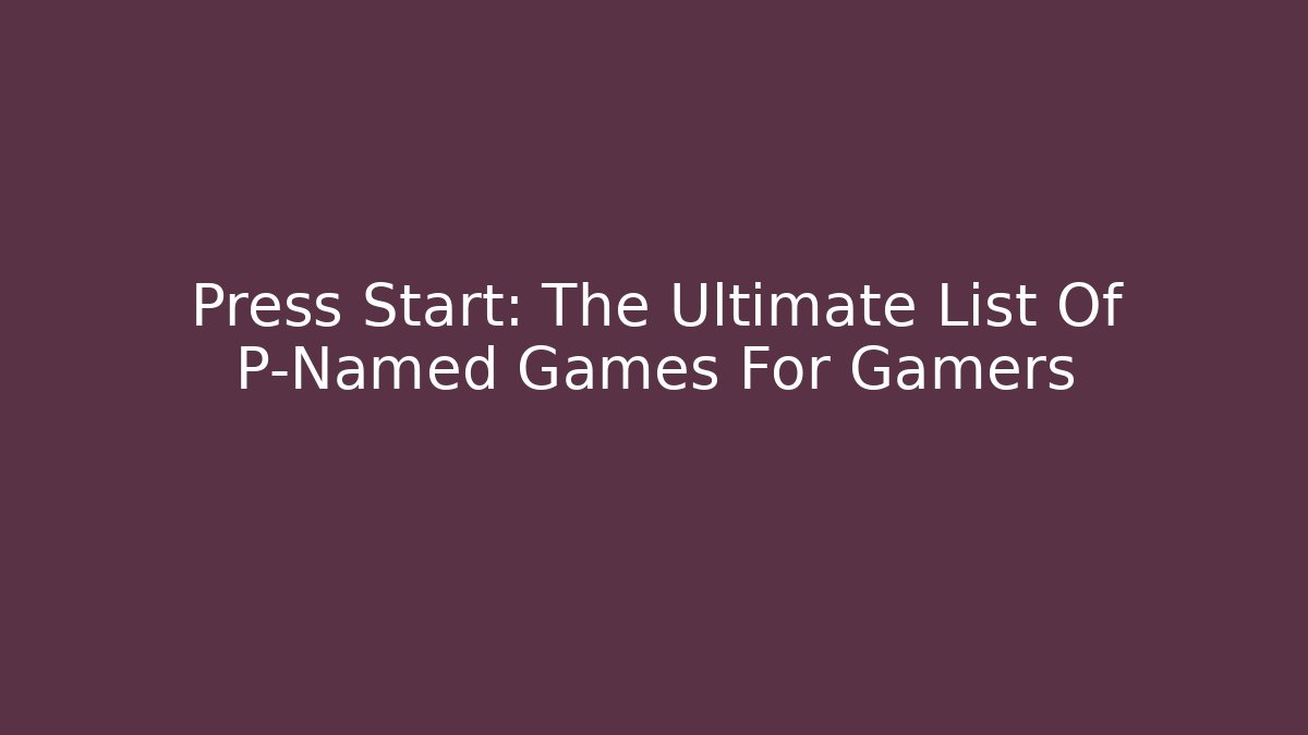 Press Start: The Ultimate List Of P-Named Games For Gamers