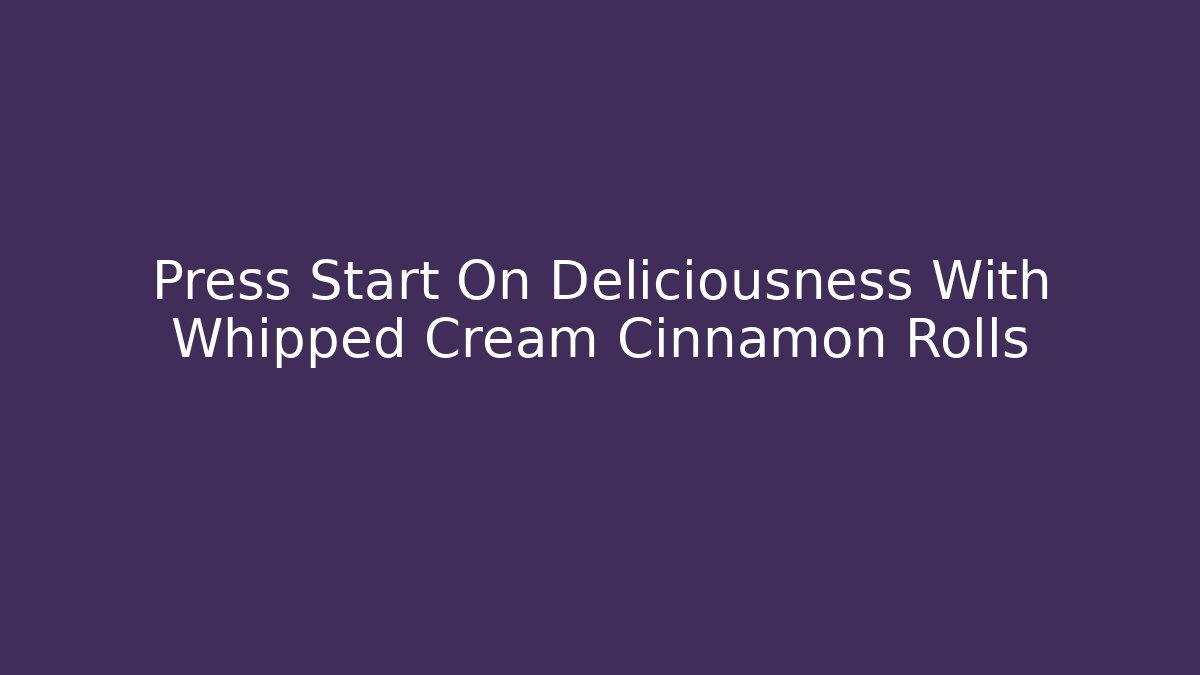 Press Start On Deliciousness With Whipped Cream Cinnamon Rolls - Vintage E-Juice