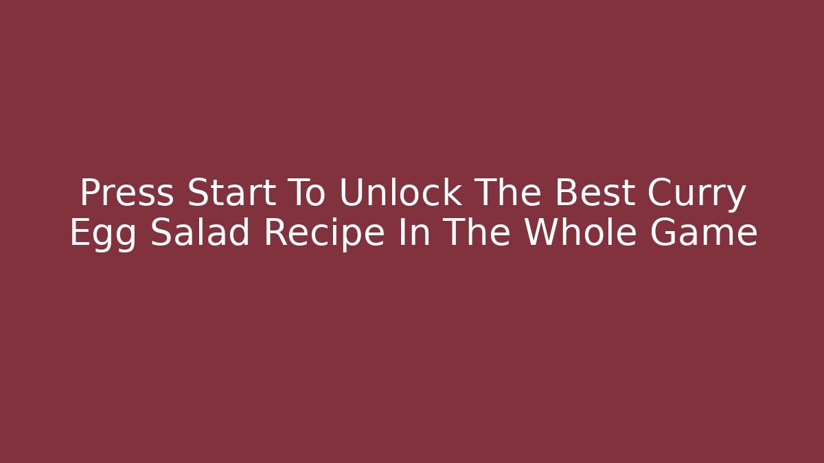 Press Start To Unlock The Best Curry Egg Salad Recipe In The Whole Game