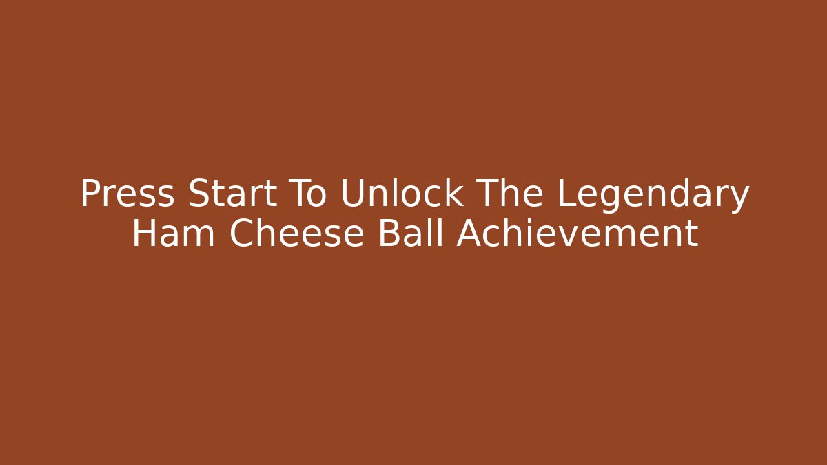 Press Start To Unlock The Legendary Ham Cheese Ball Achievement
