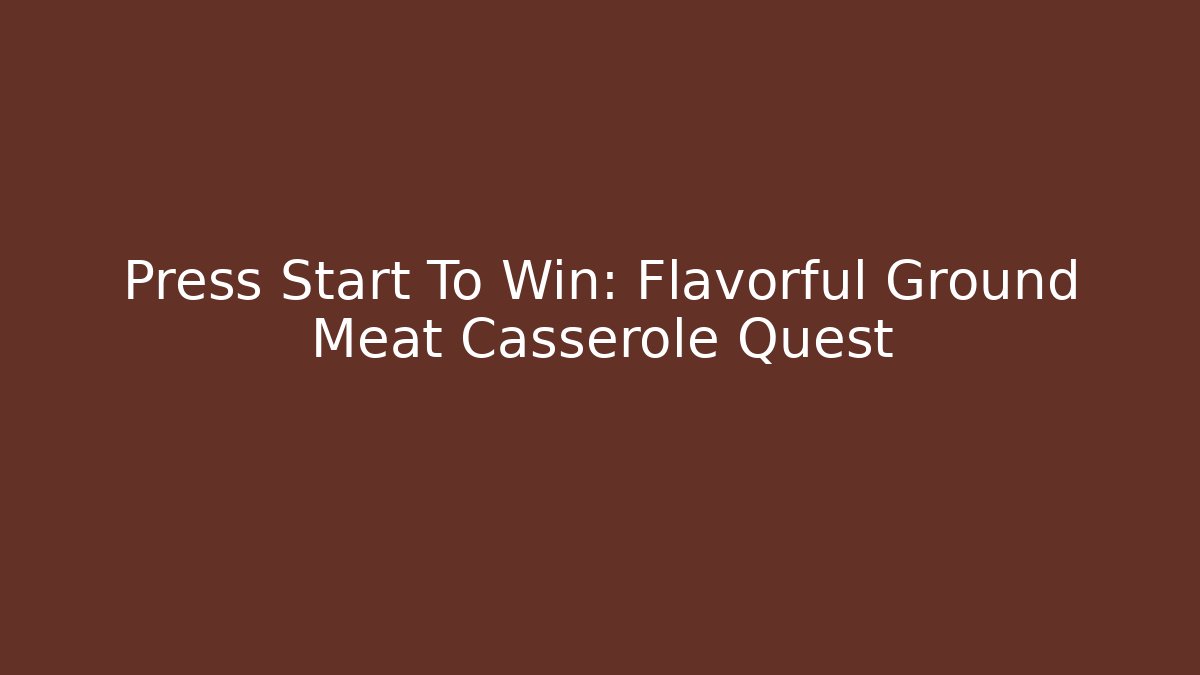 Press Start To Win: Flavorful Ground Meat Casserole Quest
