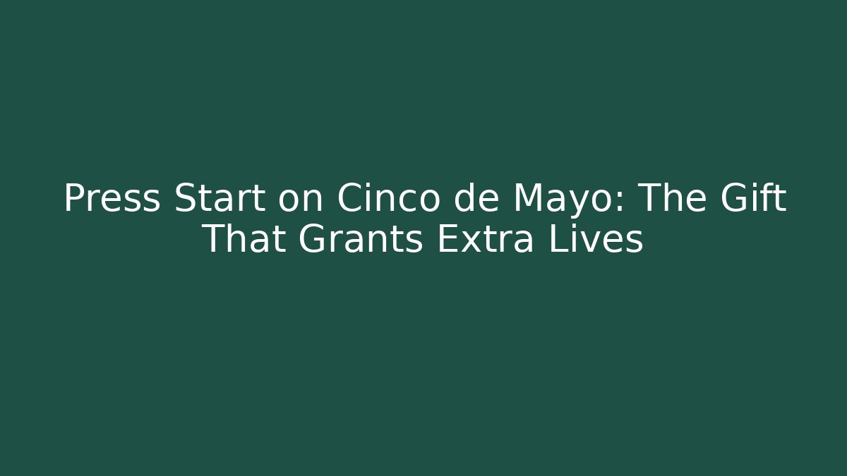 Press Start on Cinco de Mayo: The Gift That Grants Extra Lives