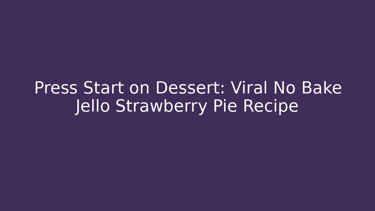 Press Start on Dessert: Viral No Bake Jello Strawberry Pie Recipe