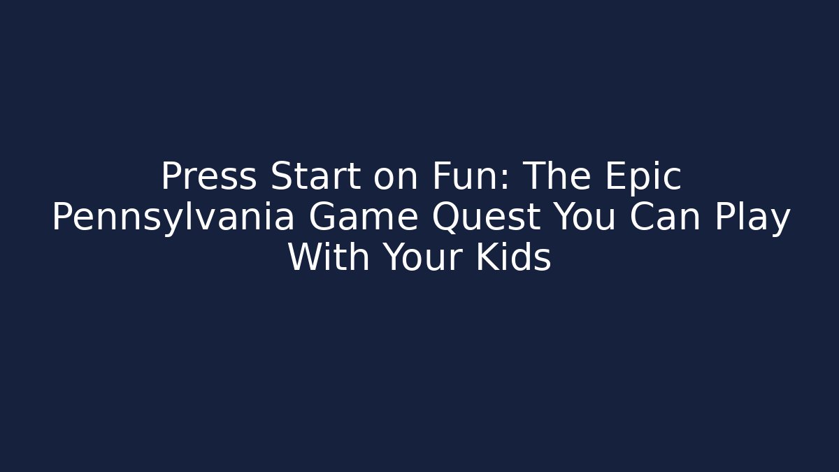 Press Start on Fun: The Epic Pennsylvania Game Quest You Can Play With Your Kids