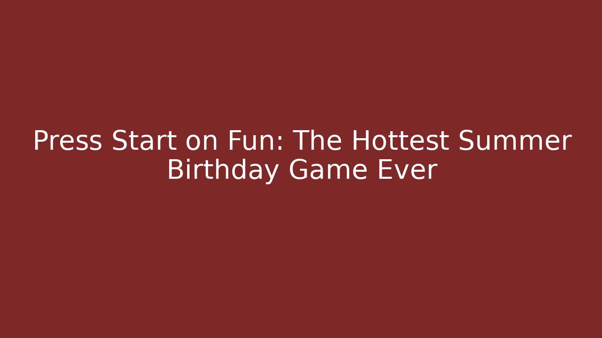 Press Start on Fun: The Hottest Summer Birthday Game Ever