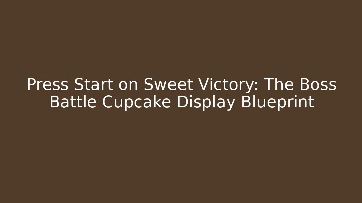 Press Start on Sweet Victory: The Boss Battle Cupcake Display Blueprint