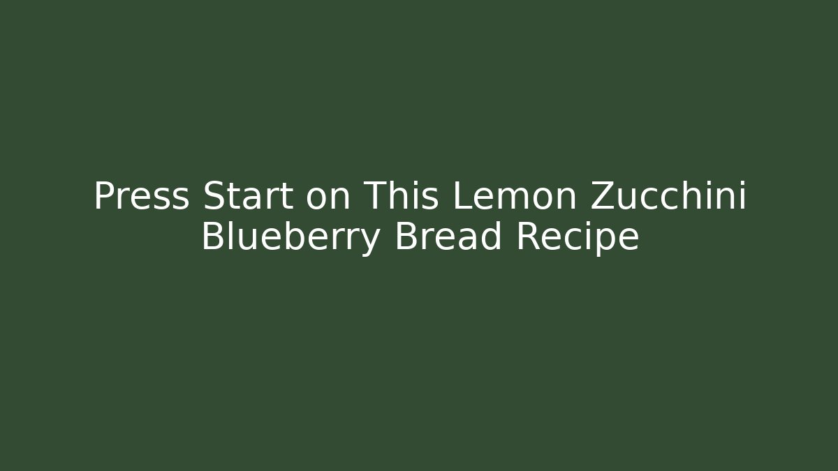 Press Start on This Lemon Zucchini Blueberry Bread Recipe