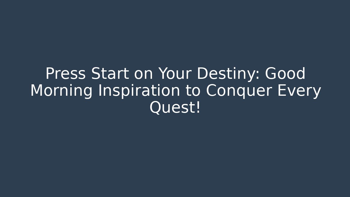Press Start on Your Destiny: Good Morning Inspiration to Conquer Every Quest!