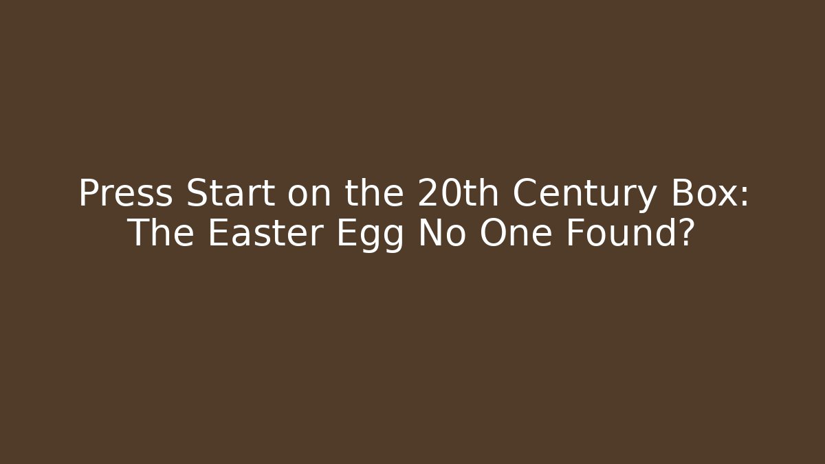 Press Start on the 20th Century Box: The Easter Egg No One Found?