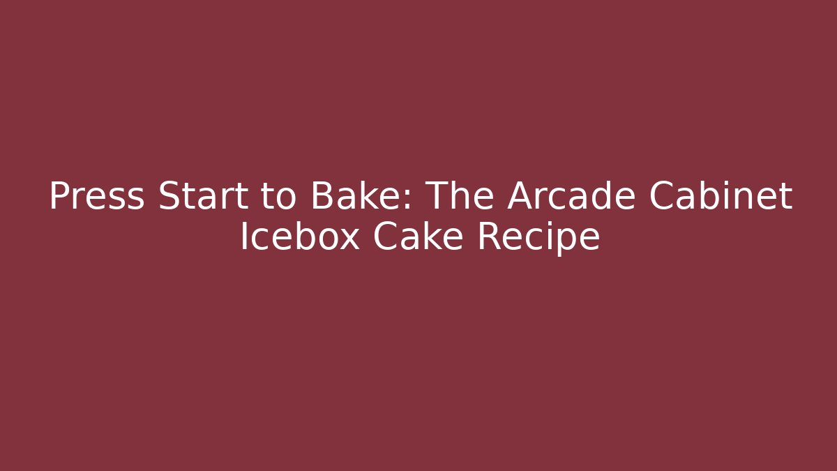 Press Start to Bake: The Arcade Cabinet Icebox Cake Recipe