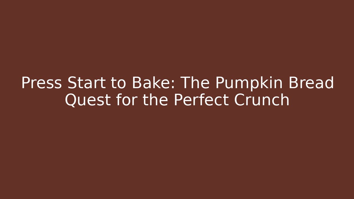 Press Start to Bake: The Pumpkin Bread Quest for the Perfect Crunch