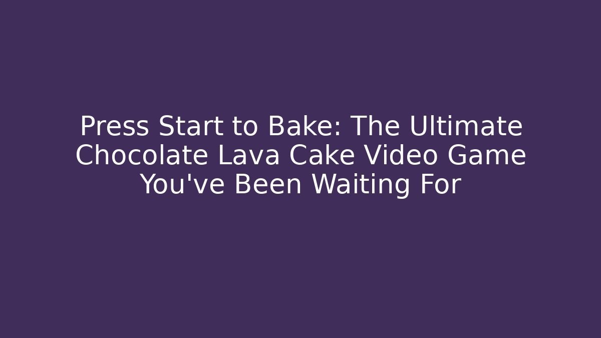 Press Start to Bake: The Ultimate Chocolate Lava Cake Video Game You've Been Waiting For