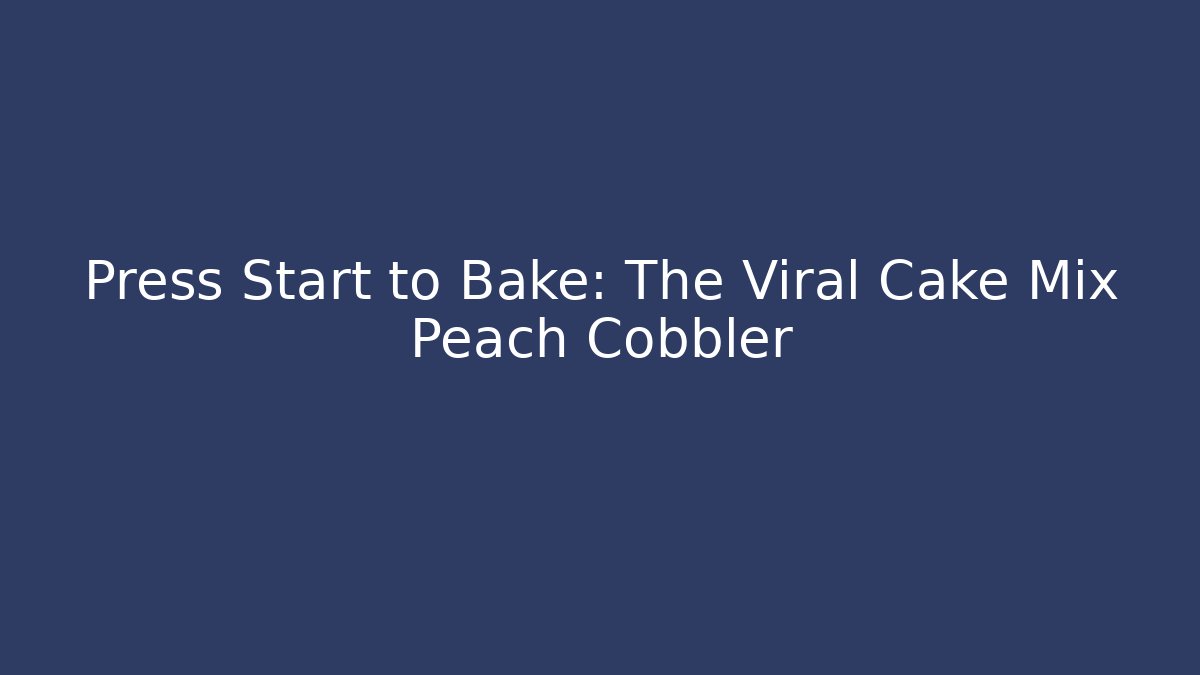 Press Start to Bake: The Viral Cake Mix Peach Cobbler