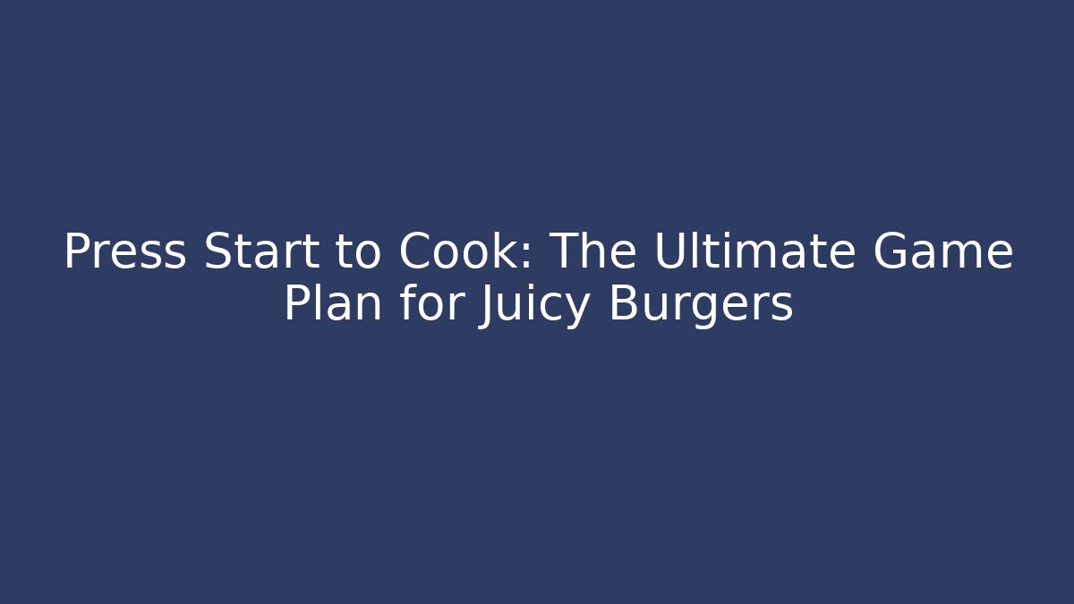 Press Start to Cook: The Ultimate Game Plan for Juicy Burgers