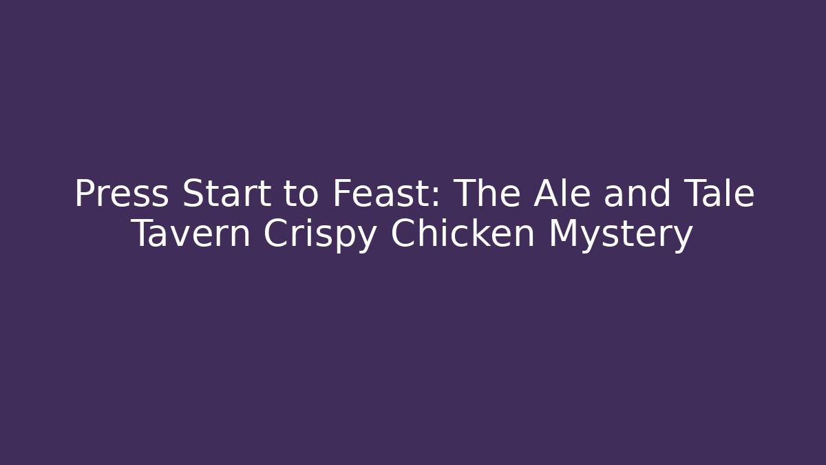 Press Start to Feast: The Ale and Tale Tavern Crispy Chicken Mystery