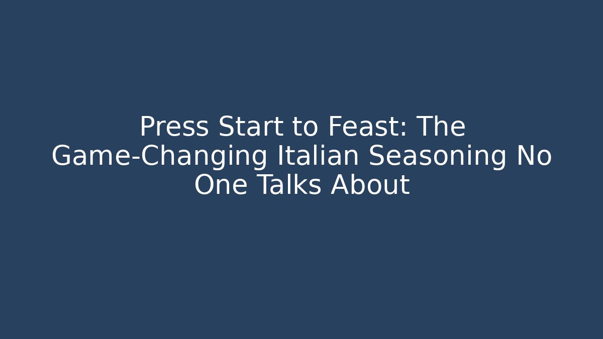 Press Start to Feast: The Game-Changing Italian Seasoning No One Talks About