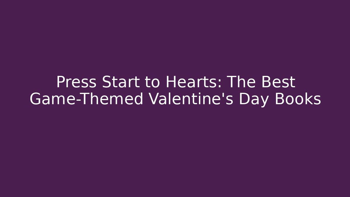 Press Start to Hearts: The Best Game-Themed Valentine's Day Books