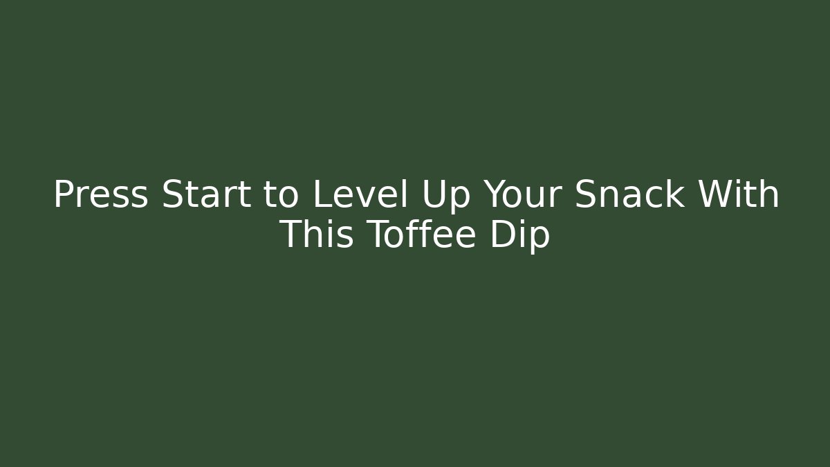 Press Start to Level Up Your Snack With This Toffee Dip - Vintage E-Juice