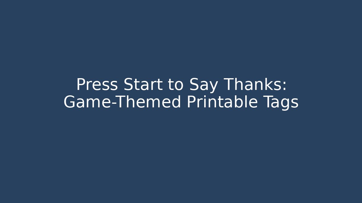 Press Start to Say Thanks: Game-Themed Printable Tags
