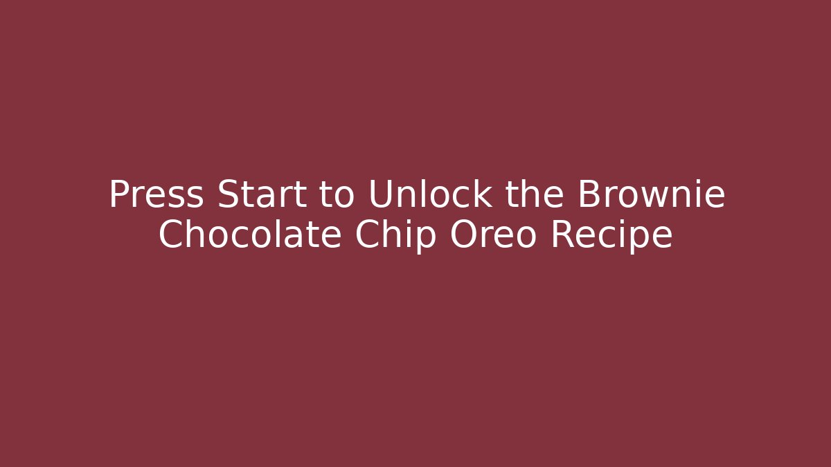 Press Start to Unlock the Brownie Chocolate Chip Oreo Recipe