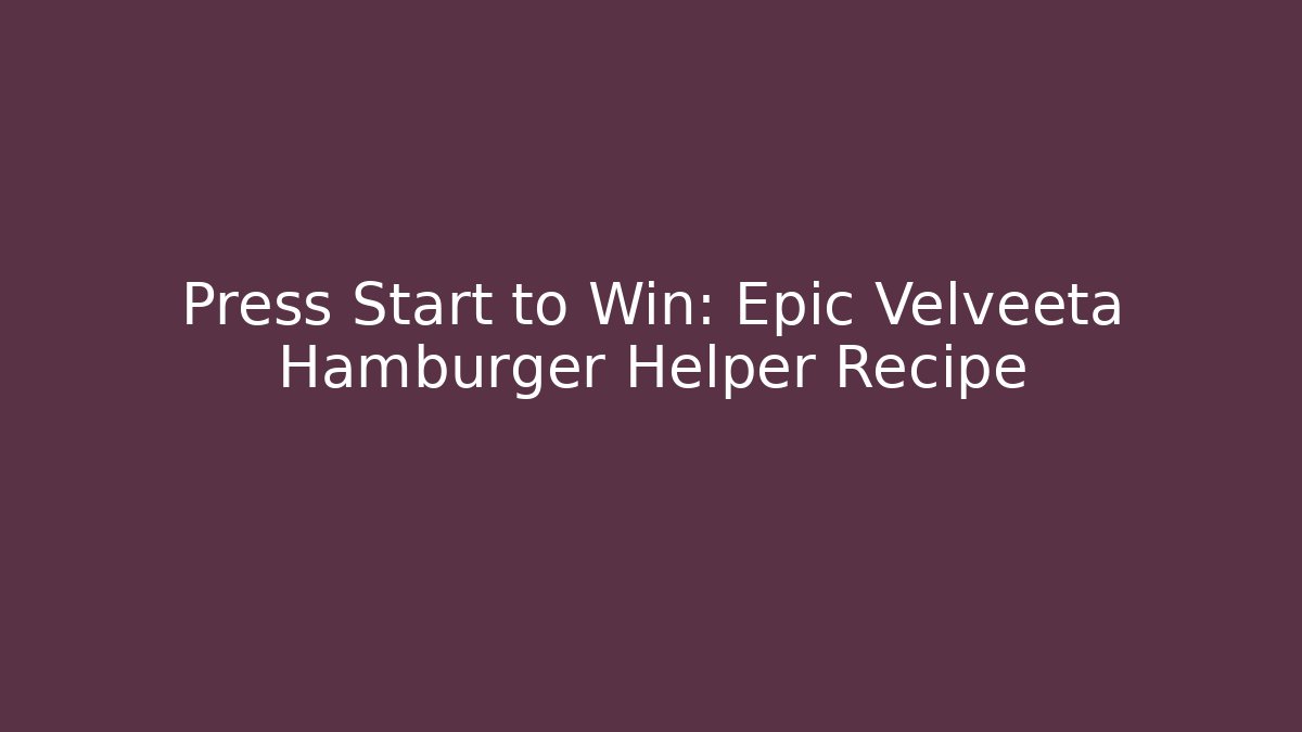 Press Start to Win: Epic Velveeta Hamburger Helper Recipe