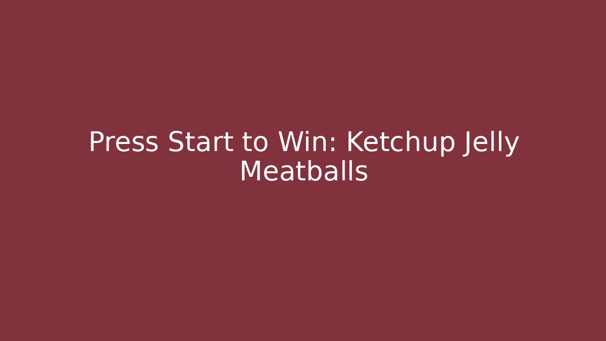 Press Start to Win: Ketchup Jelly Meatballs