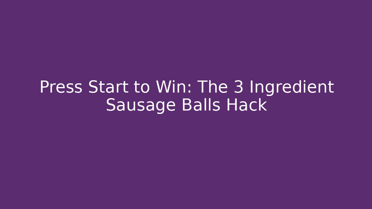 Press Start to Win: The 3 Ingredient Sausage Balls Hack