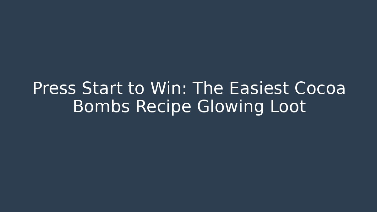 Press Start to Win: The Easiest Cocoa Bombs Recipe Glowing Loot