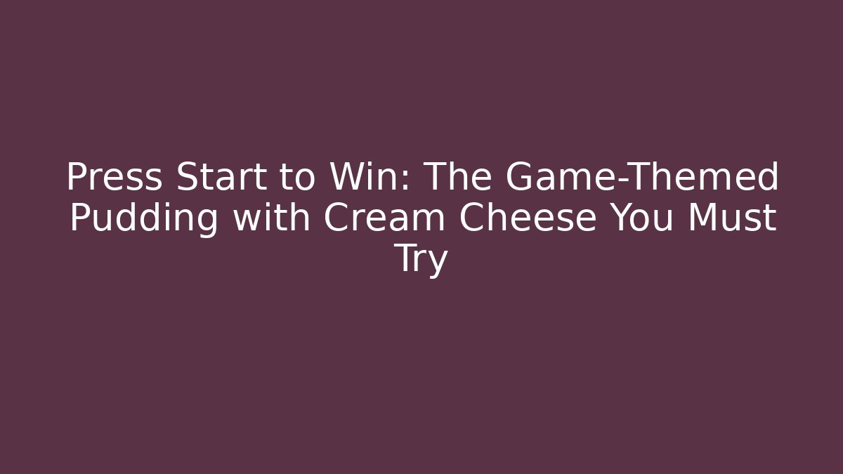 Press Start to Win: The Game-Themed Pudding with Cream Cheese You Must Try