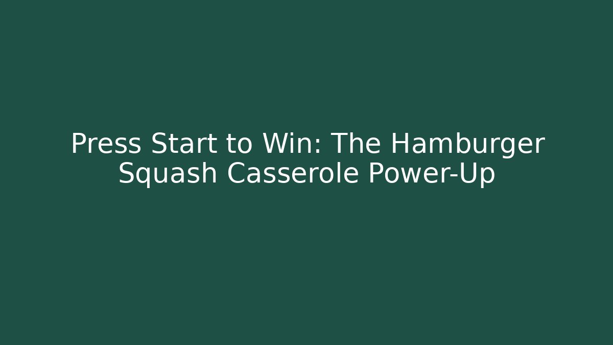 Press Start to Win: The Hamburger Squash Casserole Power-Up