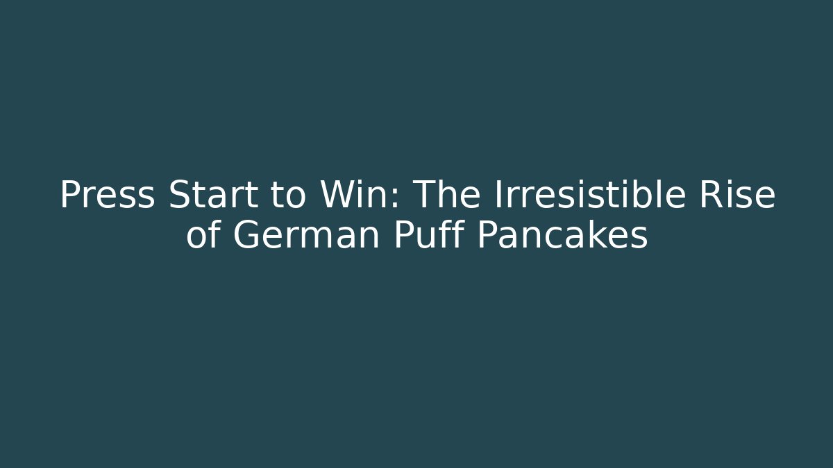 Press Start to Win: The Irresistible Rise of German Puff Pancakes