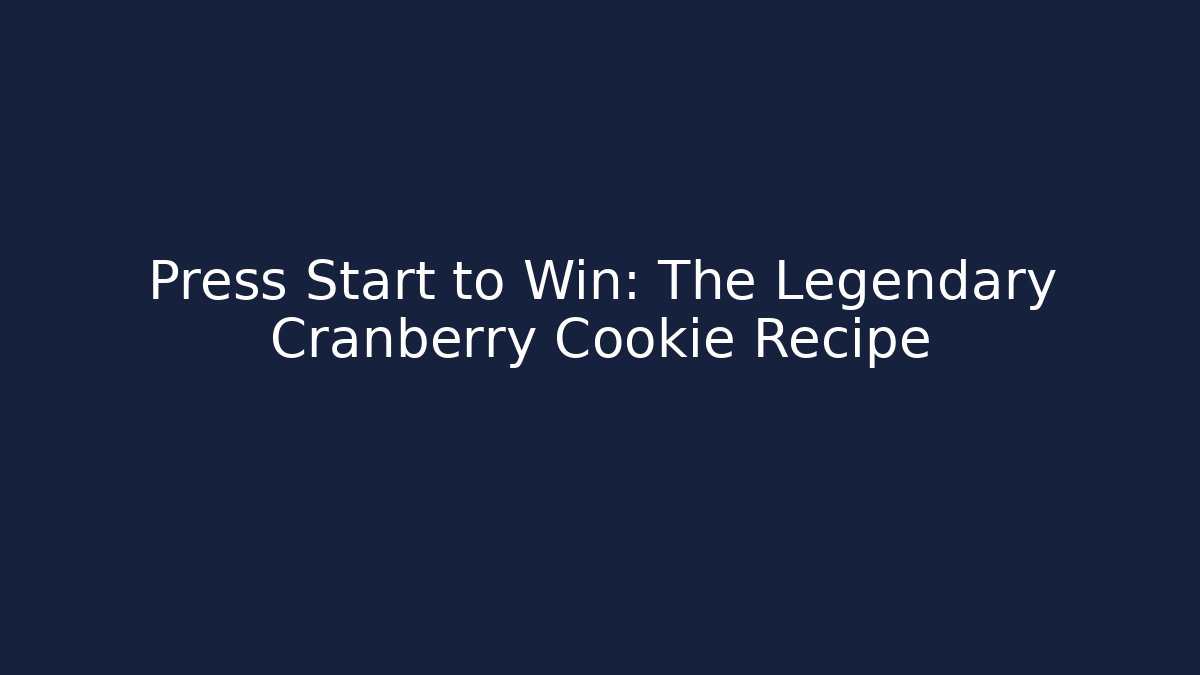 Press Start to Win: The Legendary Cranberry Cookie Recipe