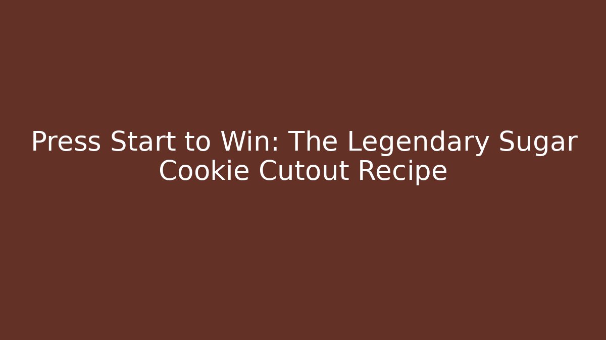Press Start to Win: The Legendary Sugar Cookie Cutout Recipe