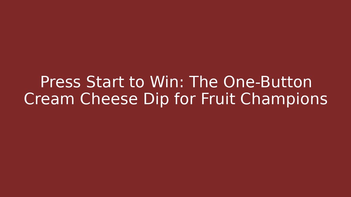Press Start to Win: The One-Button Cream Cheese Dip for Fruit Champions