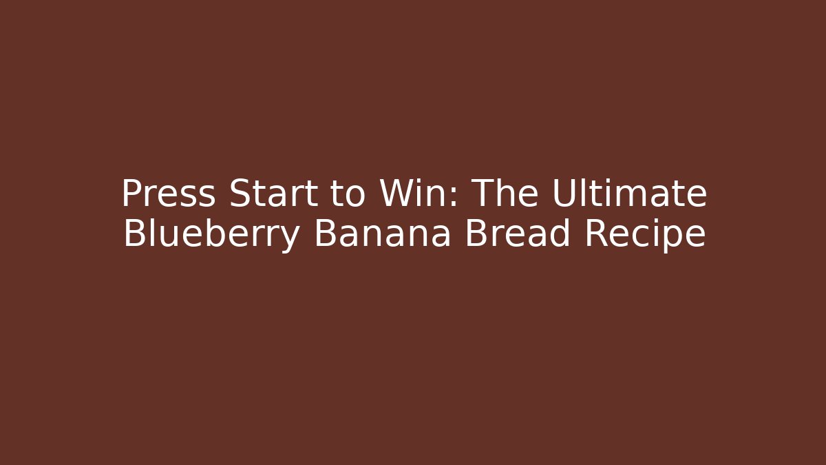 Press Start to Win: The Ultimate Blueberry Banana Bread Recipe