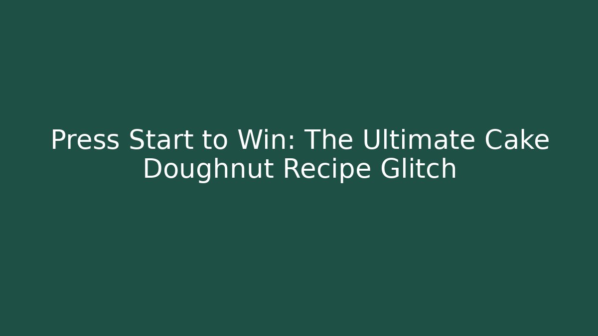 Press Start to Win: The Ultimate Cake Doughnut Recipe Glitch