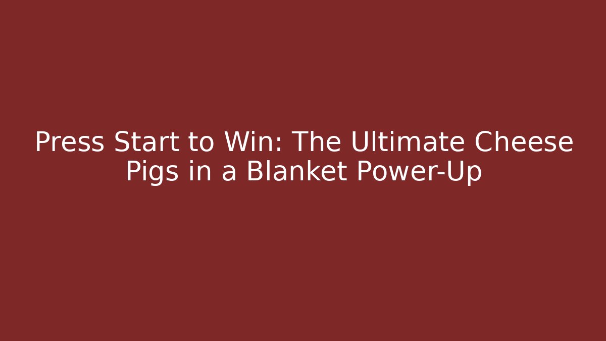 Press Start to Win: The Ultimate Cheese Pigs in a Blanket Power-Up
