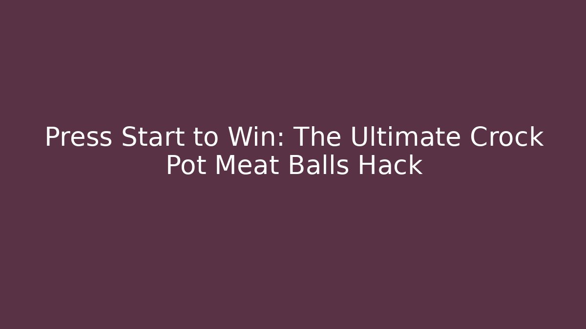 Press Start to Win: The Ultimate Crock Pot Meat Balls Hack