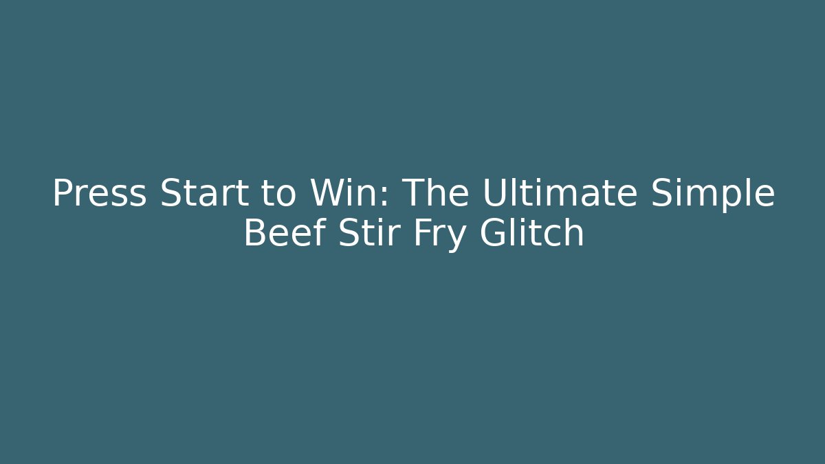 Press Start to Win: The Ultimate Simple Beef Stir Fry Glitch