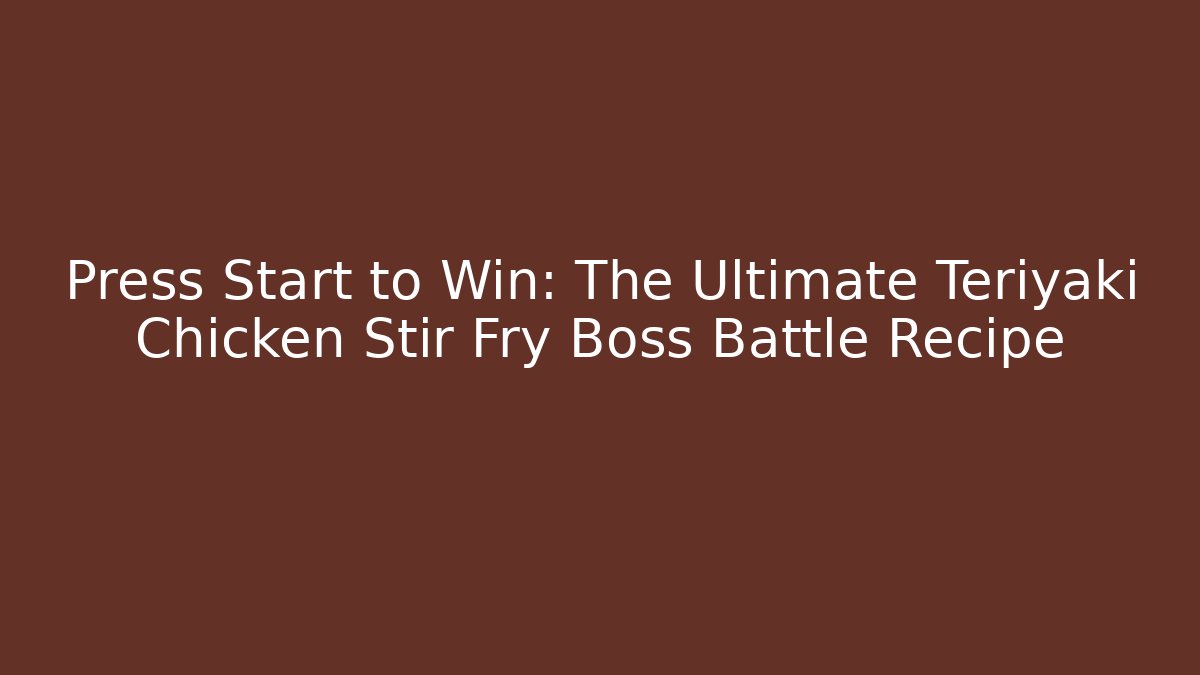 Press Start to Win: The Ultimate Teriyaki Chicken Stir Fry Boss Battle Recipe