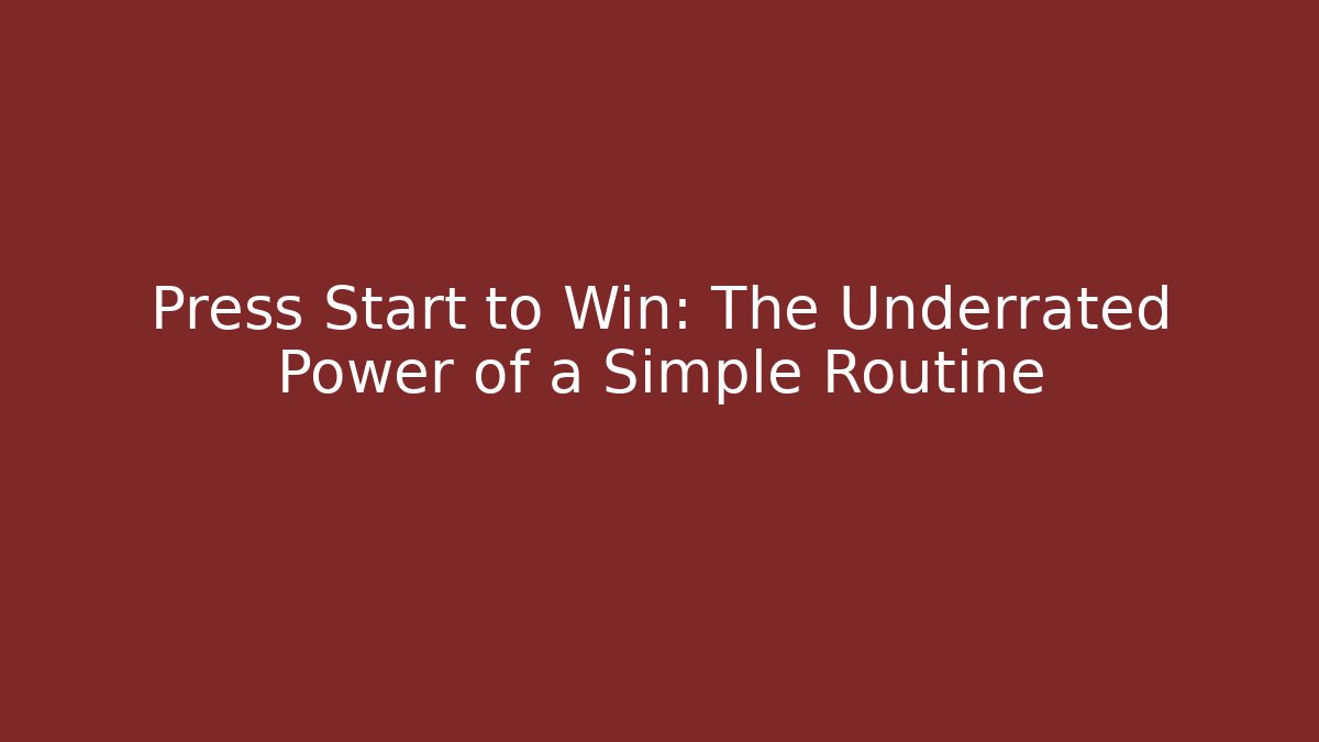 Press Start to Win: The Underrated Power of a Simple Routine