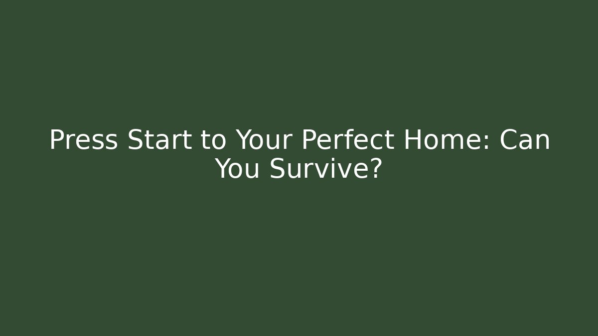 Press Start to Your Perfect Home: Can You Survive?