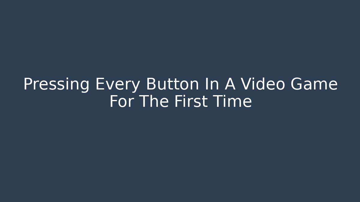 Pressing Every Button In A Video Game For The First Time