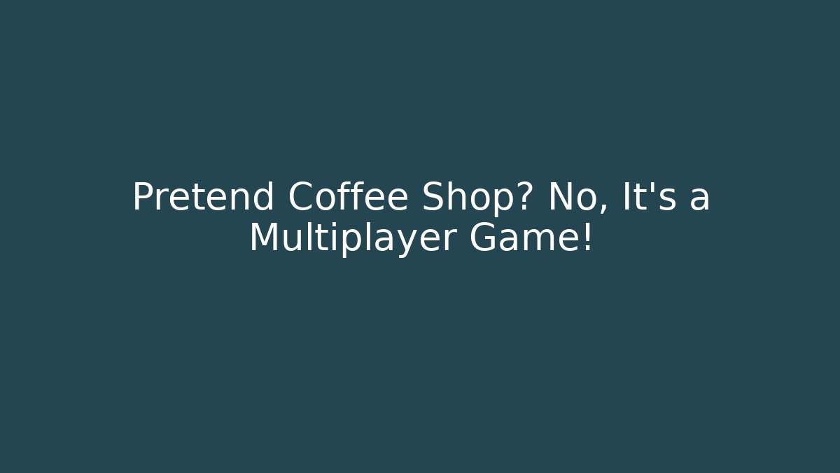 Pretend Coffee Shop? No, It's a Multiplayer Game!