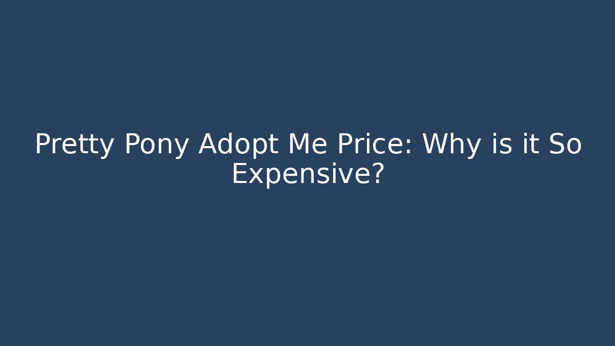Pretty Pony Adopt Me Price: Why is it So Expensive?
